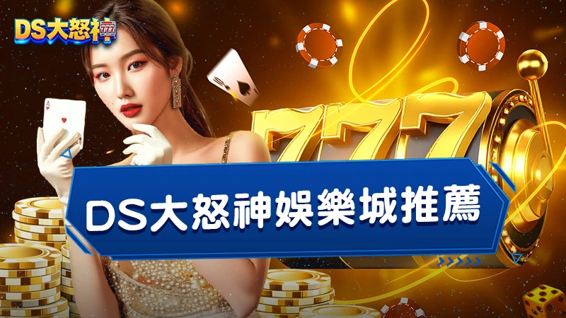 DS大怒神娛樂城推薦｜４個理由告訴你為什麼值得加入！