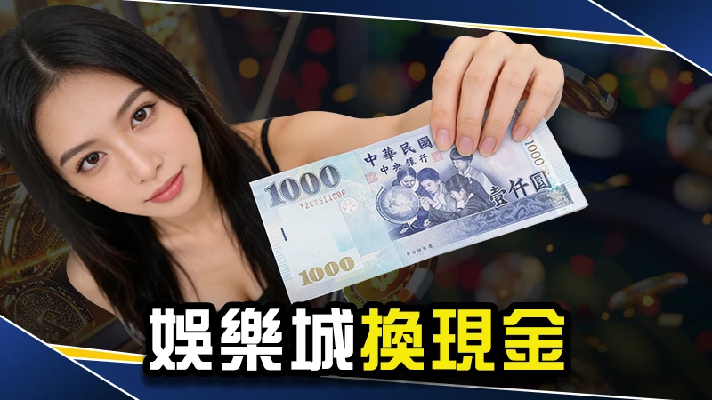 娛樂城換現金－線上娛樂城出金怎麼選？網友推這間方便又安全