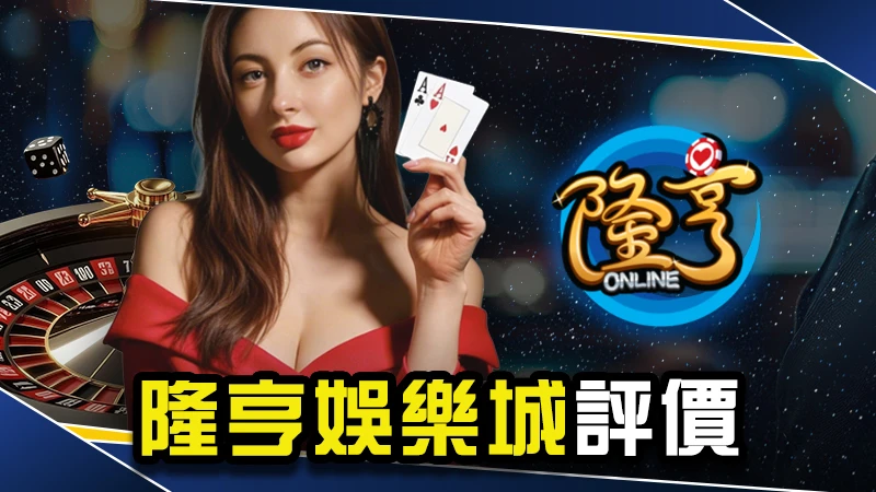 娛樂城推薦－隆亨娛樂城評價介紹！